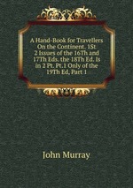 A Hand-Book for Travellers On the Continent. 1St 2 Issues of the 16Th and 17Th Eds. the 18Th Ed. Is in 2 Pt. Pt.1 Only of the 19Th Ed, Part 1