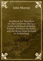 Handbook for Travellers On the Continent: Being a Guide to Holland, Belgium, Prussia, Northern Germany, and the Rhine from Holland to Switzerland