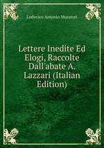 Lettere Inedite Ed Elogi, Raccolte Dall`abate A. Lazzari (Italian Edition)