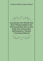 Geschichte Der Physik Seit Dem Wiederaufleben Der Wissenschaften Bis an Das Ende Des Achtzenden Jahrhunderts, Volume 1 (German Edition)