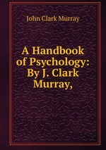 A Handbook of Psychology: By J. Clark Murray,