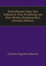 Prairieblume Unter Den Indianern: Eine Erzhlung Aus Dem Westen Nordamerika`s (German Edition)