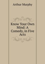 Know Your Own Mind: A Comedy, in Five Acts