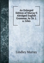 An Enlarged Edition of Murray`S Abridged English Grammar, by Dr. J.a. Giles
