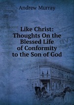 Like Christ: Thoughts On the Blessed Life of Conformity to the Son of God