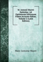 M. Antonii Mureti Epistolae: Ad Optimarum Editionum Fidem Accurate Editae, Volume 2 (Latin Edition)