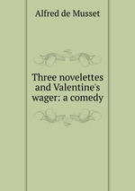 Three novelettes and Valentine`s wager: a comedy