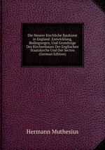 Die Neuere Kirchliche Baukunst in England: Entwicklung, Bedingungen, Und Grundzge Des Kirchenbaues Der Englischen Staatskirche Und Der Secten (German Edition)