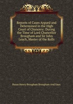 Reports of Cases Argued and Determined in the High Court of Chancery: During the Time of Lord Chancellor Brougham and Sir John Leach, Master of the Rolls