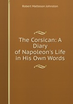 The Corsican: A Diary of Napoleon`s Life in His Own Words