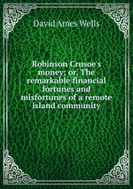 Robinson Crusoe`s money; or, The remarkable financial fortunes and misfortunes of a remote island community