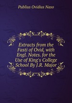Extracts from the Fasti of Ovid, with Engl. Notes. for the Use of King`s College School By J.R. Major