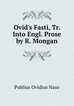 Ovid`s Fasti, Tr. Into Engl. Prose by R. Mongan