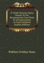 P. Ovidii Nasonis Opera Omnia, Ex Ed. Burmanniana Cum Notis Et Interpretatione in Usum Delphini (Italian Edition)