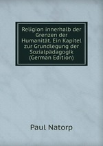 Religion innerhalb der Grenzen der Humanitt. Ein Kapitel zur Grundlegung der Sozialpdagogik (German Edition)