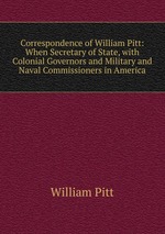 Correspondence of William Pitt: When Secretary of State, with Colonial Governors and Military and Naval Commissioners in America