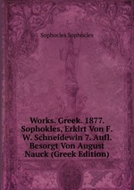 Works. Greek. 1877. Sophokles, Erklrt Von F.W. Schneidewin 7. Aufl. Besorgt Von August Nauck (Greek Edition)