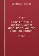 Caius Cornelius Tacitus Qualem Omni Parte, Volume 1 (Italian Edition)