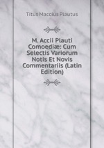 M. Accii Plauti Comoedi: Cum Selectis Variorum Notis Et Novis Commentariis (Latin Edition)