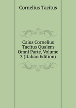 Caius Cornelius Tacitus Qualem Omni Parte, Volume 3 (Italian Edition)