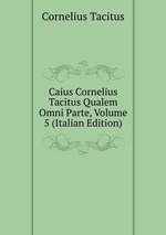 Caius Cornelius Tacitus Qualem Omni Parte, Volume 5 (Italian Edition)