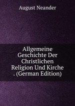 Allgemeine Geschichte Der Christlichen Religion Und Kirche . (German Edition)