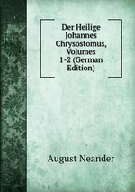 Der Heilige Johannes Chrysostomus, Volumes 1-2 (German Edition)