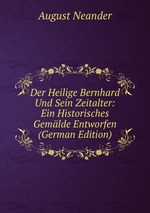 Der Heilige Bernhard Und Sein Zeitalter: Ein Historisches Gemlde Entworfen (German Edition)