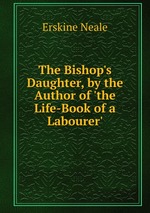 The Bishop`s Daughter, by the Author of `the Life-Book of a Labourer`