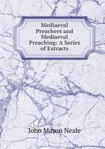 Mediaeval Preachers and Mediaeval Preaching: A Series of Extracts