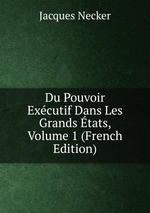 Du Pouvoir Excutif Dans Les Grands tats, Volume 1 (French Edition)
