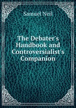 The Debater`s Handbook and Controversialist`s Companion