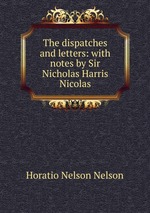 The dispatches and letters: with notes by Sir Nicholas Harris Nicolas