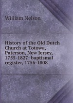 History of the Old Dutch Church at Totowa, Paterson, New Jersey, 1755-1827: baptismal register, 1756-1808