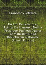 Un Ami De Petrarque; Lettres De Francesco Nelli a Petrarque, Publiees D`apres Le Manuscrit De La Bibliotheque Nationale (French Edition)