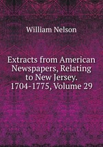 Extracts from American Newspapers, Relating to New Jersey. 1704-1775, Volume 29