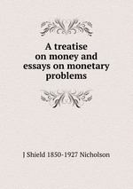 A treatise on money and essays on monetary problems