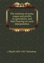 The relations of rents, wages and profits in agriculture, and their bearing on rural depopulation