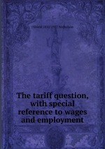 The tariff question, with special reference to wages and employment