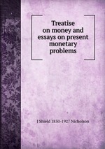 Treatise on money and essays on present monetary problems