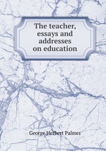 The teacher, essays and addresses on education