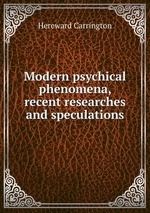 Modern psychical phenomena, recent researches and speculations