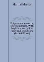Epigrammata selecta; select epigrams. With English notes by F.A. Paley and W.H. Stone (Latin Edition)