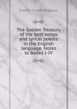 The Golden Treasury of the best songs and lyrical poems in the English language. Notes to Books I-IV