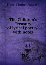 The Children`s Treasury of lyrical poetry: with notes