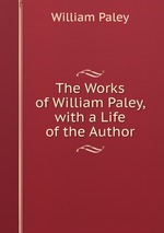 The Works of William Paley, with a Life of the Author