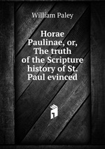 Horae Paulinae, or, The truth of the Scripture history of St. Paul evinced