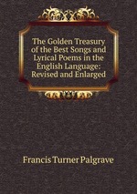 The Golden Treasury of the Best Songs and Lyrical Poems in the English Language: Revised and Enlarged