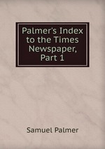 Palmer`s Index to the Times Newspaper, Part 1