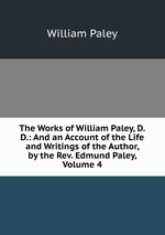 The Works of William Paley, D.D.: And an Account of the Life and Writings of the Author, by the Rev. Edmund Paley, Volume 4